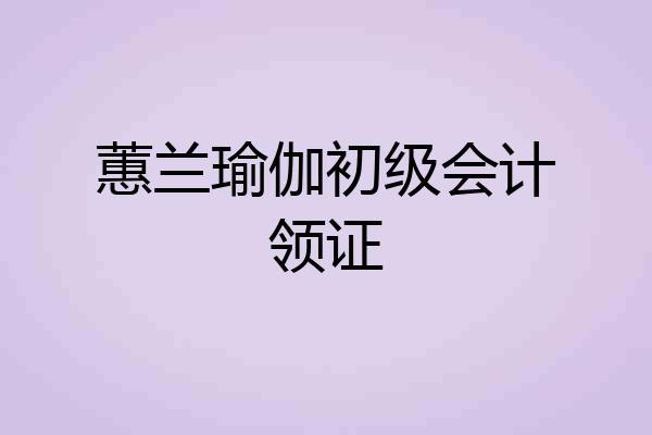 蕙兰瑜伽初级会计领证