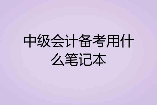中级会计备考用什么笔记本