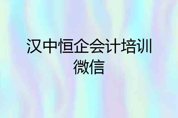 汉中恒企会计培训微信