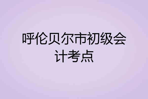 呼伦贝尔市初级会计考点