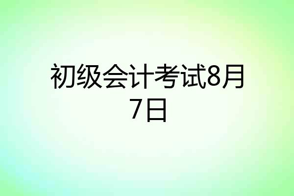 初级会计考试8月7日