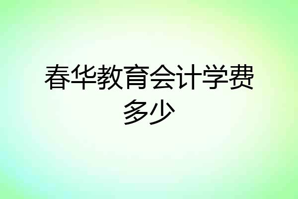 春华教育会计学费多少