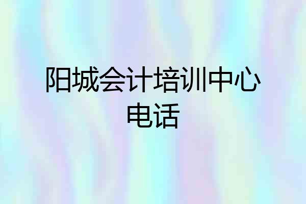 阳城会计培训中心电话