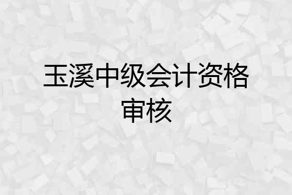 玉溪中级会计资格审核