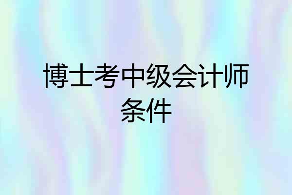 博士考中级会计师条件