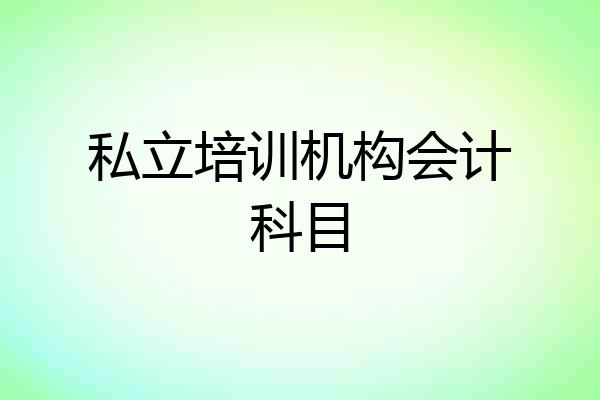 私立培训机构会计科目