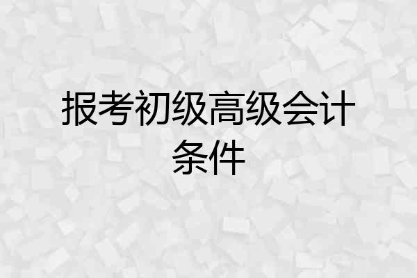 报考初级高级会计条件