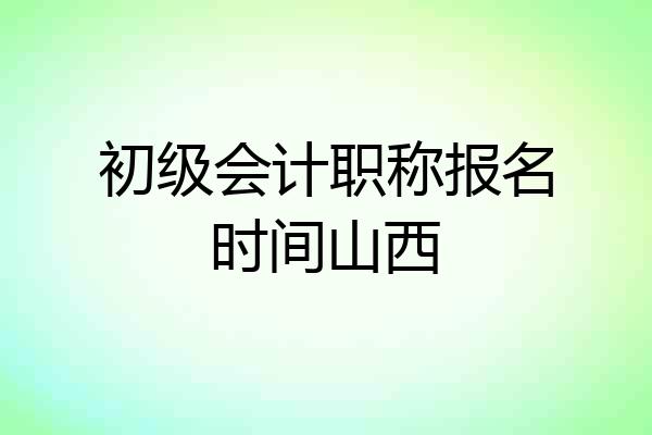 初级会计职称报名时间山西