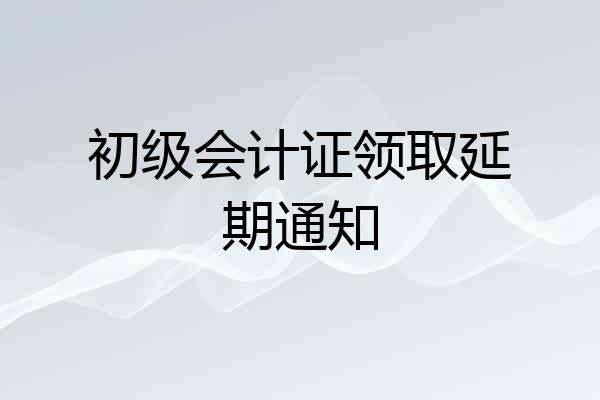 初级会计证领取延期通知