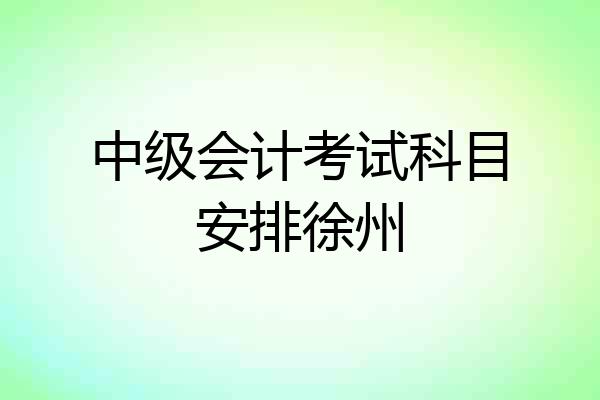 中级会计考试科目安排徐州