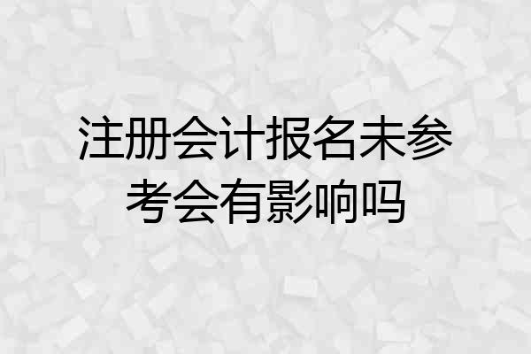 注册会计报名未参考会有影响吗