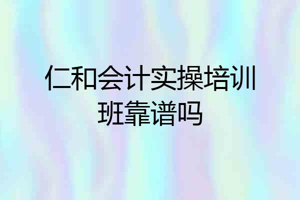 仁和会计实操培训班靠谱吗