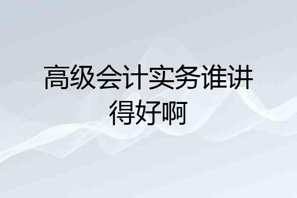高级会计实务谁讲得好啊