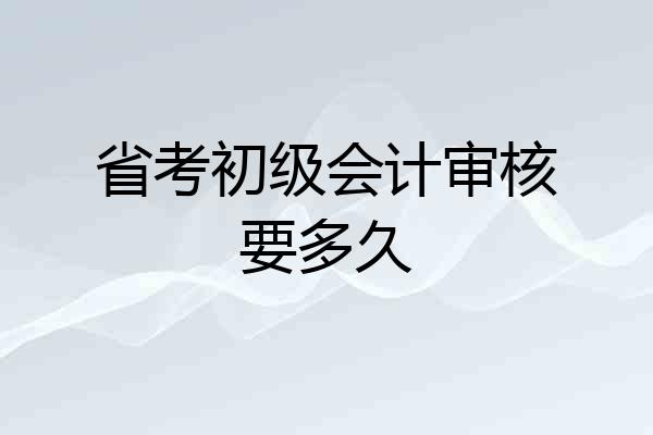 省考初级会计审核要多久