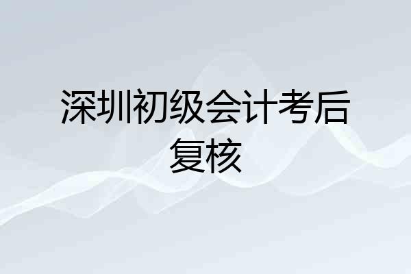 深圳初级会计考后复核