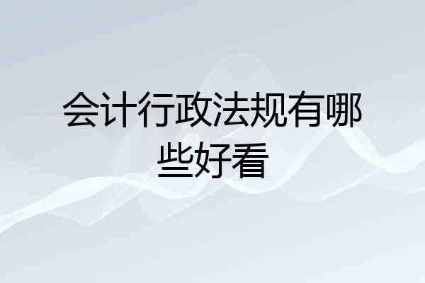 会计行政法规有哪些好看
