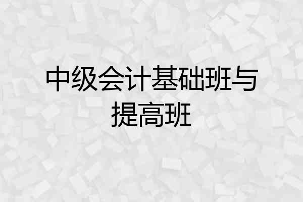 中级会计基础班与提高班