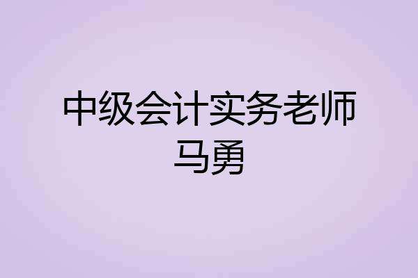 中级会计实务老师马勇