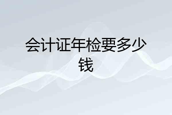 会计证年检要多少钱