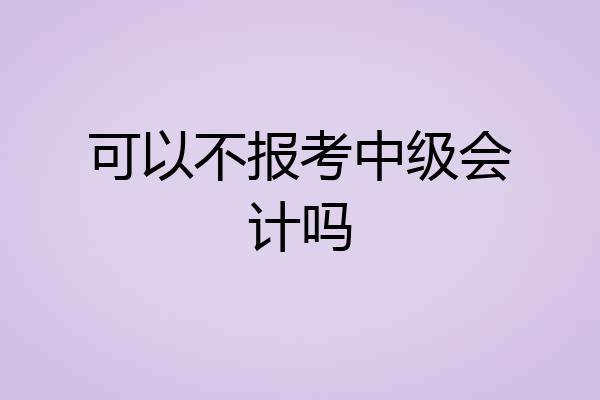 可以不报考中级会计吗