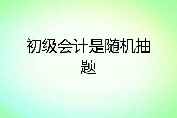 初级会计是随机抽题