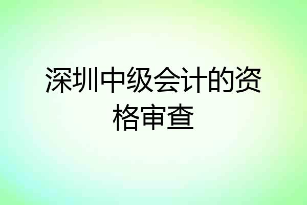 深圳中级会计的资格审查
