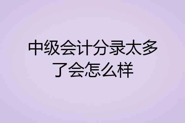 中级会计分录太多了会怎么样