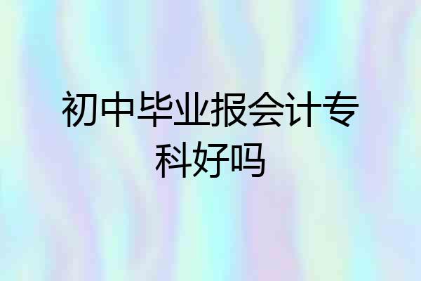 初中毕业报会计专科好吗