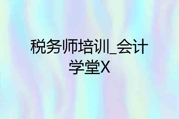 税务师培训_会计学堂X