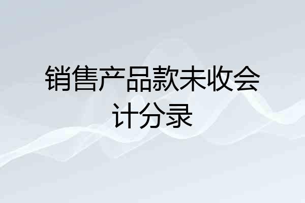 销售产品款未收会计分录