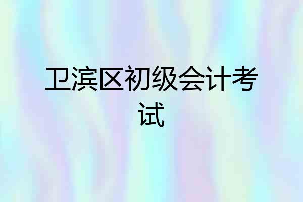卫滨区初级会计考试