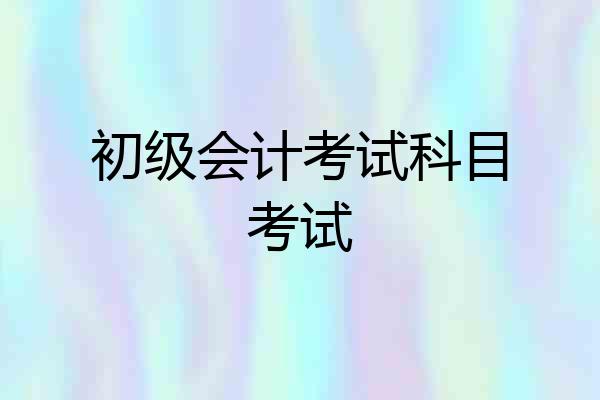 初级会计考试科目考试