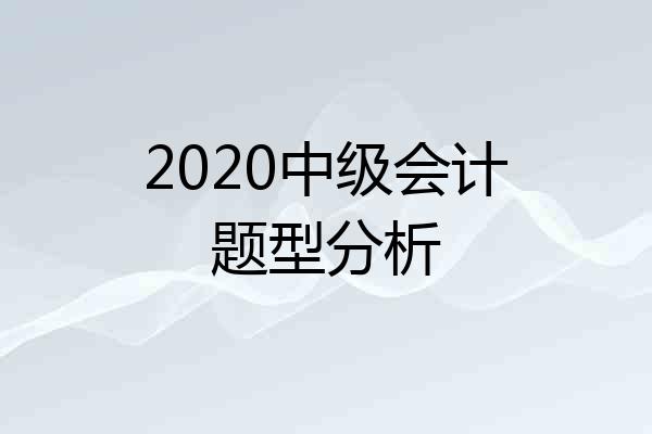 2020中级会计题型分析