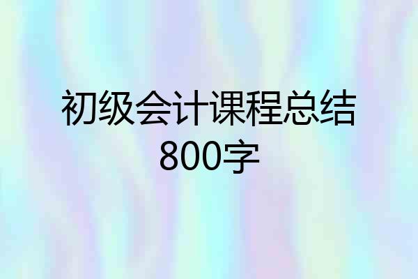 初级会计课程总结800字