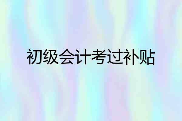 初级会计考过补贴
