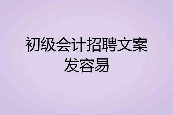 初级会计招聘文案发容易