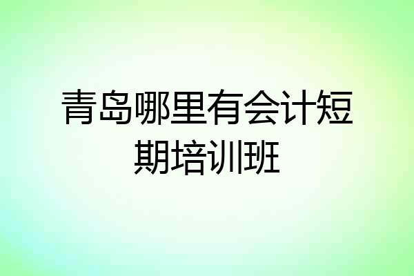 青岛哪里有会计短期培训班