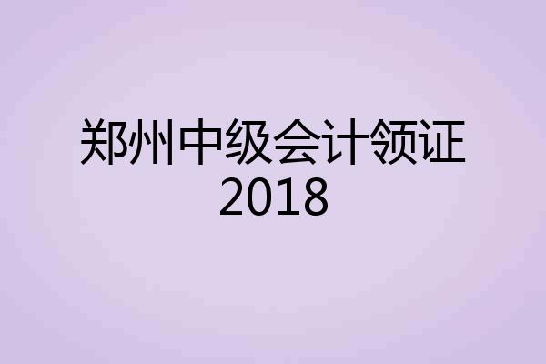 郑州中级会计领证2018