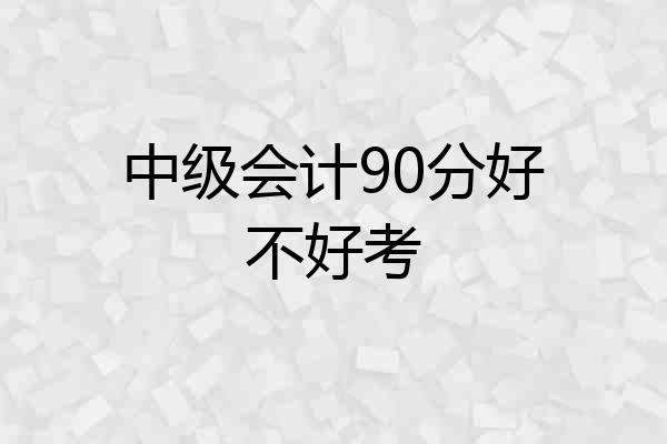 中级会计90分好不好考
