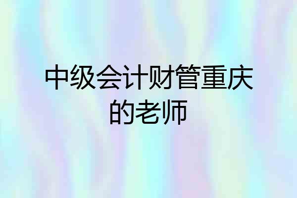 中级会计财管重庆的老师