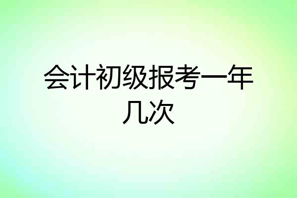 会计初级报考一年几次