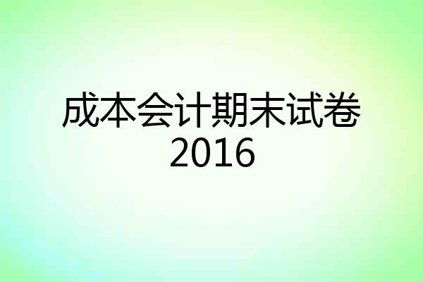 成本会计期末试卷2016