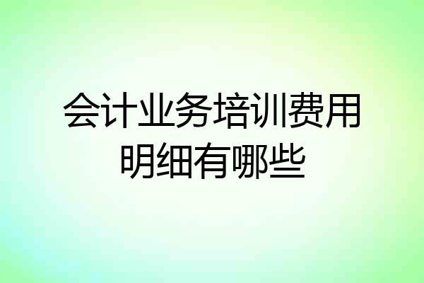 会计业务培训费用明细有哪些