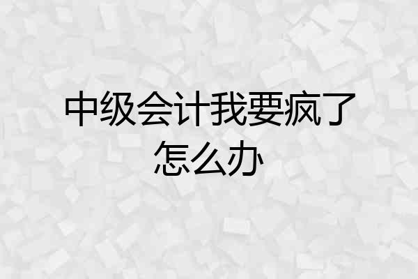 中级会计我要疯了怎么办