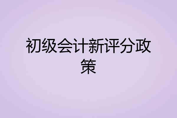 初级会计新评分政策