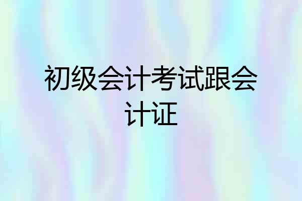 初级会计考试跟会计证