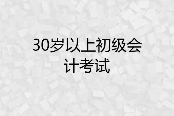 30岁以上初级会计考试