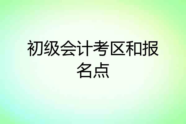 初级会计考区和报名点