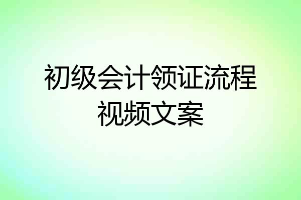 初级会计领证流程视频文案