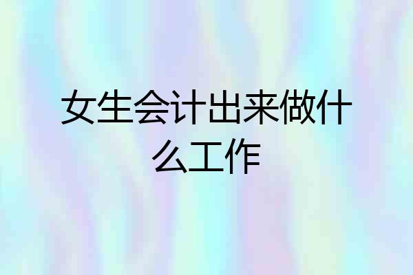 女生会计出来做什么工作